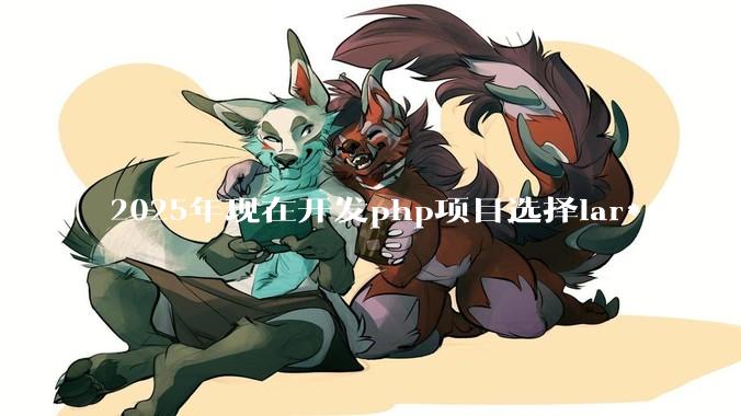 2025年现在开发php项目选择lar***el框架好还是thinkphp框架好？