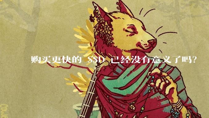 购买更快的 SSD 已经没有意义了吗？