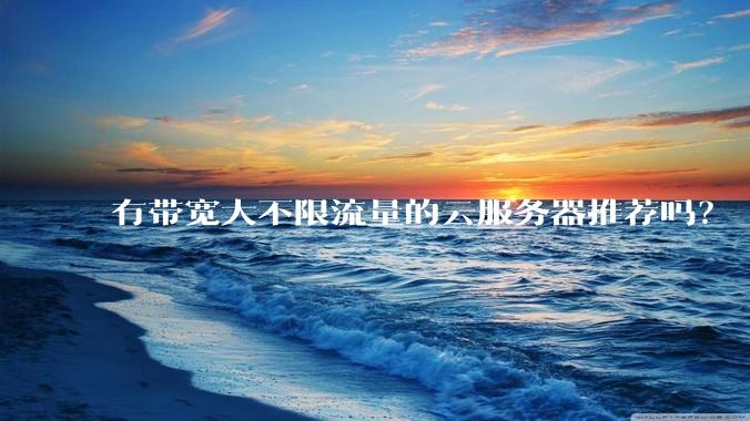 有带宽大不限流量的云服务器推荐吗？
