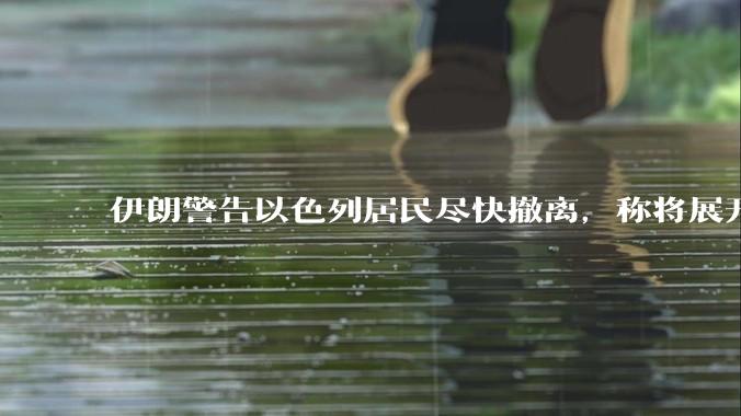 伊朗警告以色列居民尽快撤离，称将展开真正惩罚性打击，伊朗还有哪些底牌？以伊冲突会演变为中东全面战争吗？