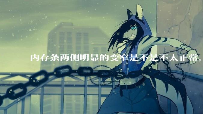 内存条两侧明显的变窄是不是不太正常，是什么原因导致的呢?