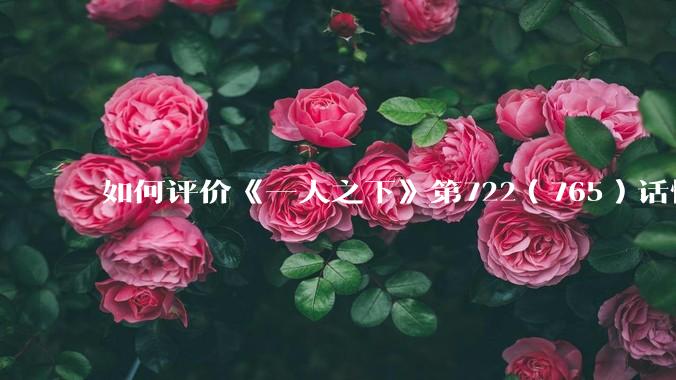 如何评价《一人之下》第722（765）话情报？