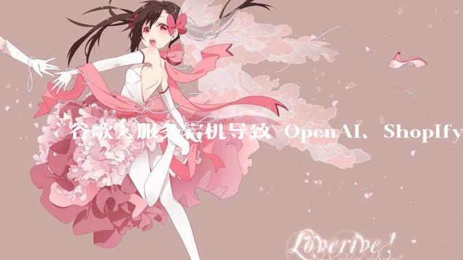 谷歌云服务宕机导致 OpenAI、Shopify 等服务中断，此次宕机的具体技术原因是什么？