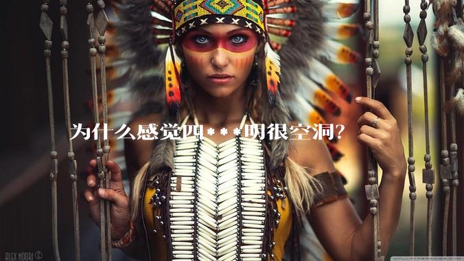 为什么感觉四***明很空洞？