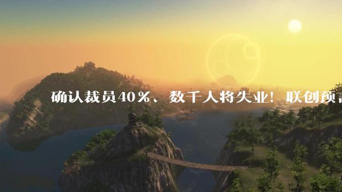 确认裁员40%、数千人将失业！联创预言：未来一年大多数公司都会效仿_Block_多西_企业