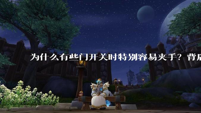 为什么有些门开关时特别容易夹手？背后的设计缺陷可能有哪些？
