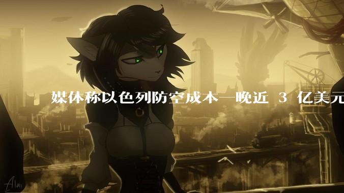媒体称以色列防空成本一晚近 3 亿美元，最多再撑 12 天，美方会支援吗？若无美补给结果会如何？