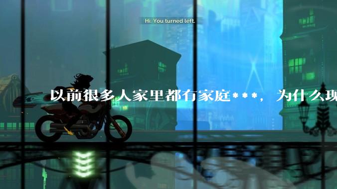 以前很多人家里都有家庭***，为什么现在几乎看不到了？