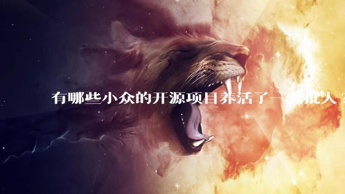有哪些小众的开源项目养活了一大批人?