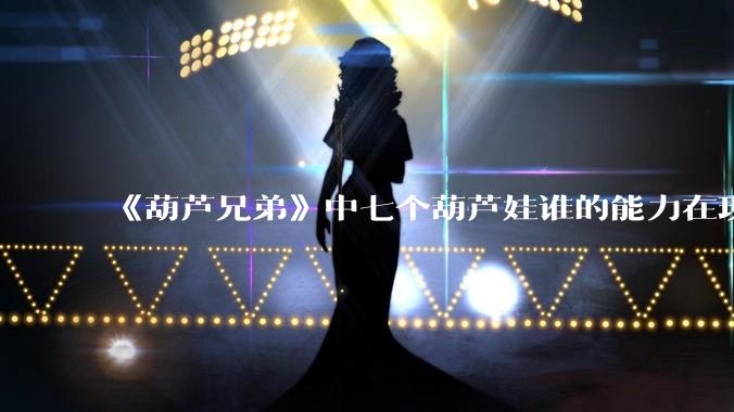 《葫芦兄弟》中七个葫芦娃谁的能力在现代用处更大？