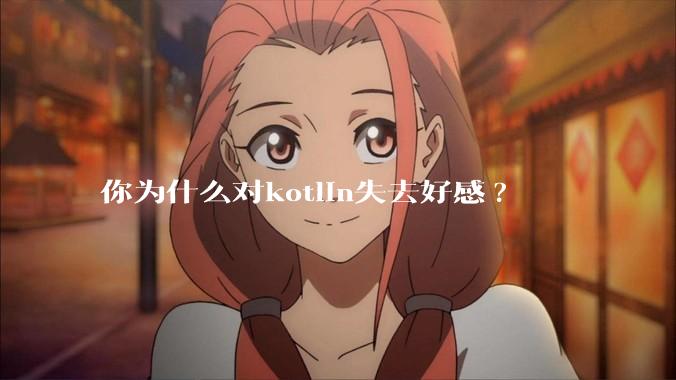 你为什么对kotlin失去好感?