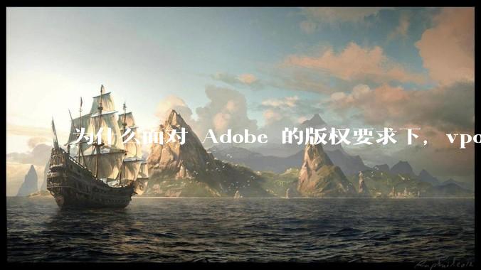 为什么面对 Adobe 的版权要求下，vposy 大神还能从容不迫？