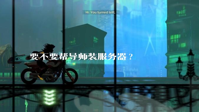 要不要帮导师装服务器?