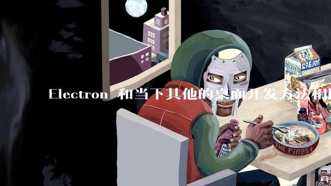 Electron 和当下其他的桌面开发方法相比如何？