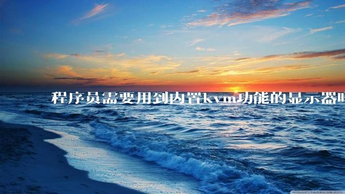 程序员需要用到内置kvm功能的显示器吗？或者是外置的kvm切换器吗？