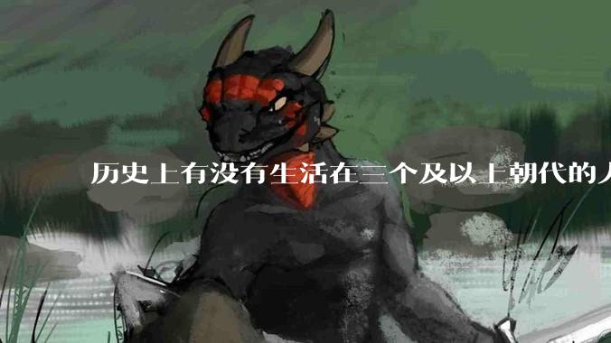历史上有没有生活在三个及以上朝代的人？
