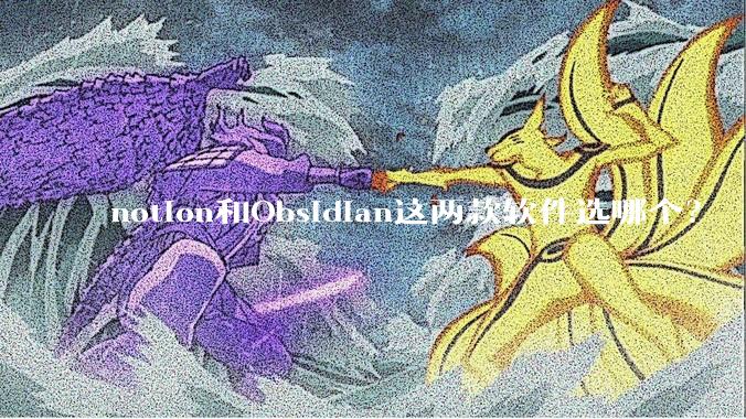 notion和Obsidian这两款软件选哪个？