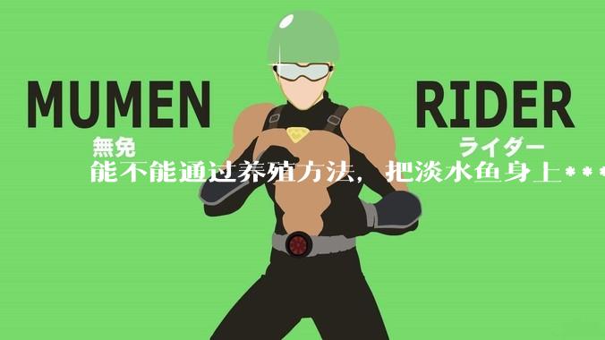 能不能通过养殖方法，把淡水鱼身上***除掉？然后再售卖做刺身，超级爱吃刺身，很害怕寄身虫?