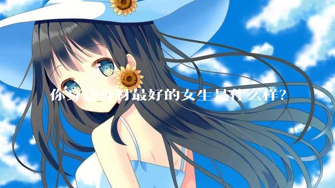 你身边身材最好的女生是什么样？